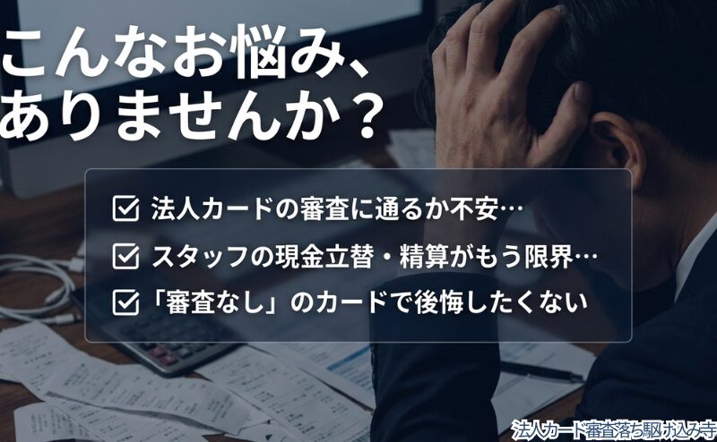 法人カードの審査不安、現金立替や精算の負担、審査なしカードへの不安を整理した図。