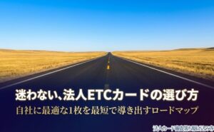 法人ETCカード選びで迷わないために、自社に合う1枚を導き出すロードマップを示した表紙。